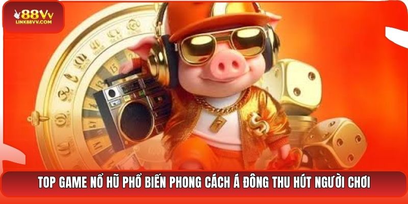 Top game nổ hũ phổ biến phong cách Á Đông thu hút người chơi