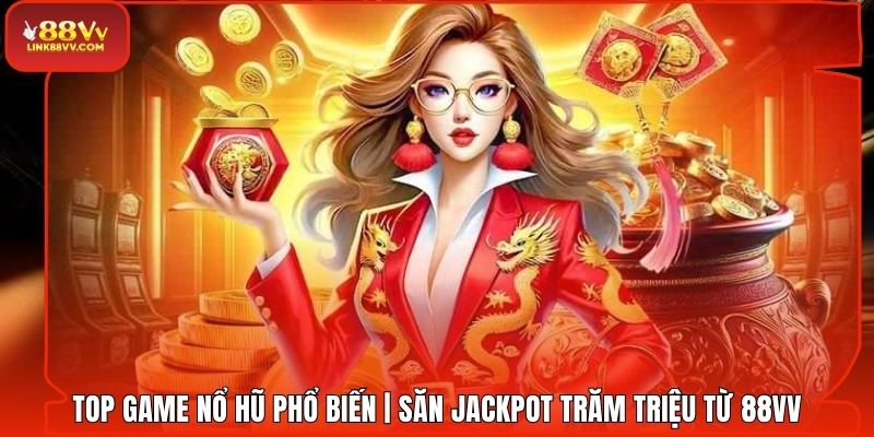 Top Game Nổ Hũ Phổ Biến | Săn Jackpot Trăm Triệu Từ 88VV